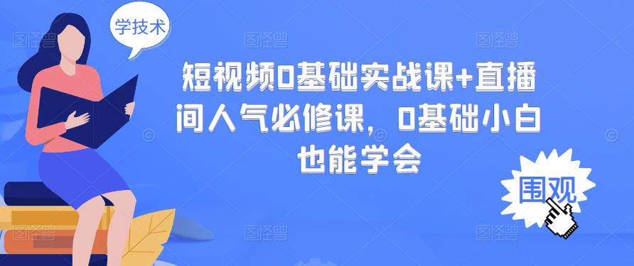 短视频0基础实战课+直播间人气必修课，0基础小白也能学会多客网创-网创项目资源站-副业项目-创业项目-搞钱项目多客网创