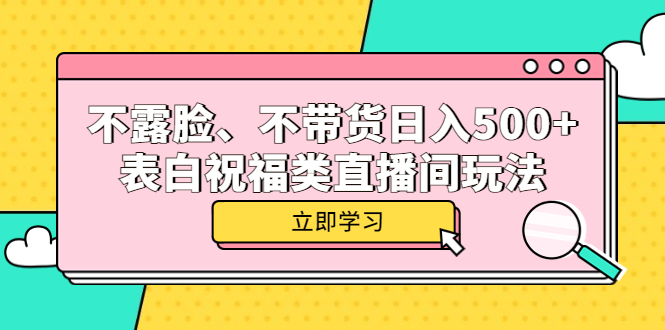 不露脸、不带货日入500+的表白祝福类直播间玩法多客网创-网创项目资源站-副业项目-创业项目-搞钱项目多客网创