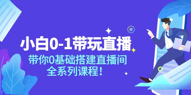 小白0-1带玩玩直播：带你0基础搭建直播间，全系列课程多客网创-网创项目资源站-副业项目-创业项目-搞钱项目多客网创