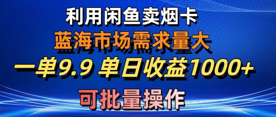 利用咸鱼卖烟卡，蓝海市场需求量大，一单9.9单日收益1000+，可批量操作多客网创-网创项目资源站-副业项目-创业项目-搞钱项目多客网创