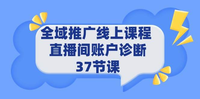 全域推广线上课程 _ 直播间账户诊断 37节课多客网创-网创项目资源站-副业项目-创业项目-搞钱项目多客网创