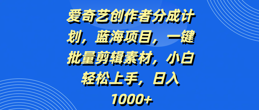爱奇艺创作者分成计划，蓝海项目，一键批量剪辑素材，小白轻松上手，日入1000+多客网创-网创项目资源站-副业项目-创业项目-搞钱项目多客网创