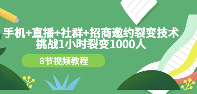 手机+直播+社群+招商邀约裂变技术：挑战1小时裂变1000人（8节视频教程）多客网创-网创项目资源站-副业项目-创业项目-搞钱项目多客网创