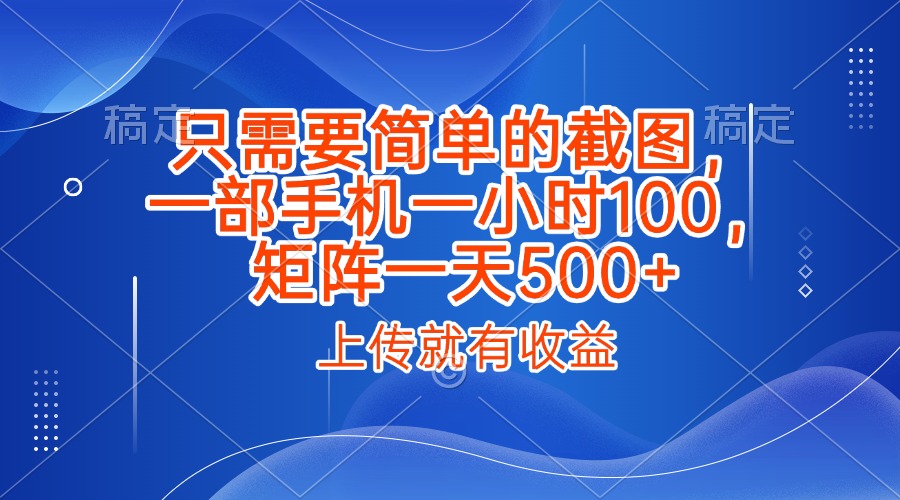 只需要简单的截图，上传就能有收益，一部手机不限地方不限时间，一小时100，矩阵放大一天500+多客网创-网创项目资源站-副业项目-创业项目-搞钱项目多客网创