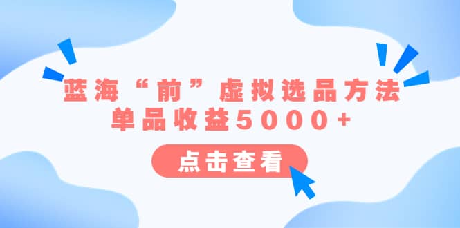 某公众号付费文章《蓝海“前”虚拟选品方法：单品收益5000+》多客网创-网创项目资源站-副业项目-创业项目-搞钱项目多客网创