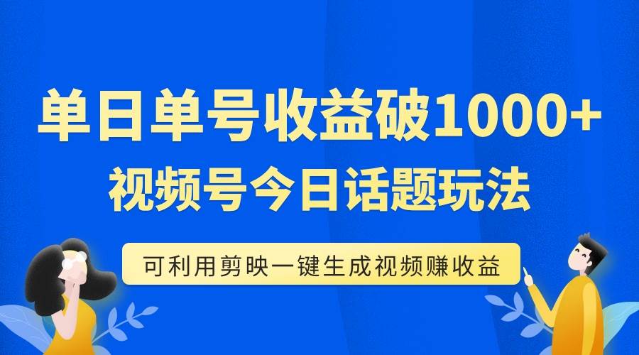 单号单日收益1000+，视频号今日话题玩法，可利用剪映一键生成视频多客网创-网创项目资源站-副业项目-创业项目-搞钱项目多客网创