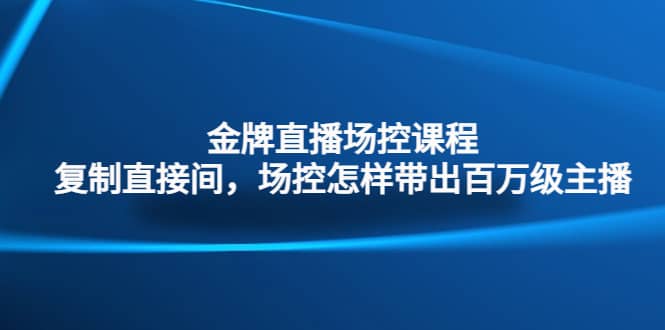 金牌直播场控课程：复制直接间，场控如何带出百万级主播多客网创-网创项目资源站-副业项目-创业项目-搞钱项目多客网创