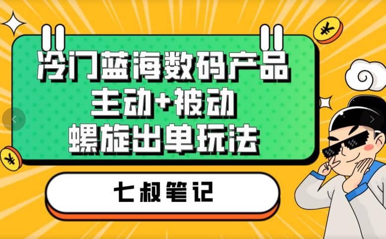 七叔冷门蓝海数码产品，主动+被动螺旋出单玩法，每天百分百出单多客网创-网创项目资源站-副业项目-创业项目-搞钱项目多客网创