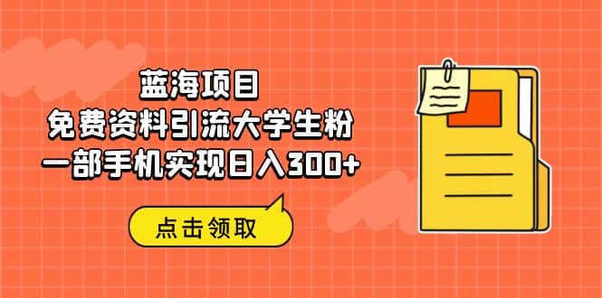 蓝海项目，免费资料引流大学生粉一部手机实现日入300+多客网创-网创项目资源站-副业项目-创业项目-搞钱项目多客网创