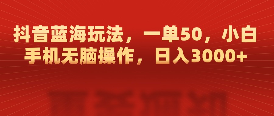 抖音蓝海玩法，一单50，小白手机无脑操作，日入3000+多客网创-网创项目资源站-副业项目-创业项目-搞钱项目多客网创
