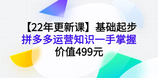 【22年更新课】基础起步，拼多多运营知识一手掌握，价值499元多客网创-网创项目资源站-副业项目-创业项目-搞钱项目多客网创
