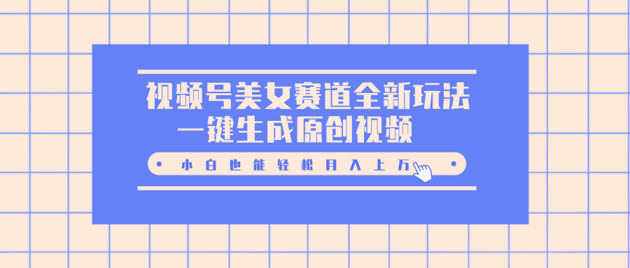 视频号美女赛道全新玩法，一键生成原创视频，小白也能轻松月入上万多客网创-网创项目资源站-副业项目-创业项目-搞钱项目多客网创