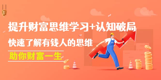 提升财富思维学习+认知破局：快速了解有钱人的思维，助你财富一生多客网创-网创项目资源站-副业项目-创业项目-搞钱项目多客网创