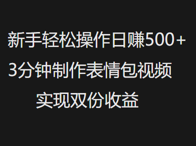 新手小白轻松操作日赚500+，3分钟制作表情包视频，实现双份收益多客网创-网创项目资源站-副业项目-创业项目-搞钱项目多客网创