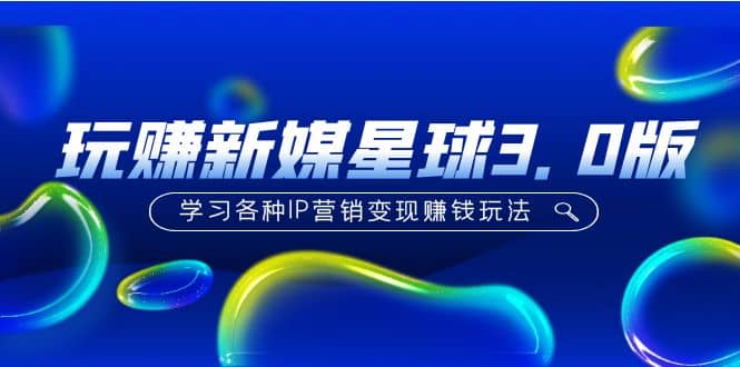《玩赚新媒星球3.0版》学习各种IP营销变现玩法（价值498）多客网创-网创项目资源站-副业项目-创业项目-搞钱项目多客网创