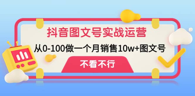 抖音图文号实战运营教程:从0-100做一个月销售10w+图文号多客网创-网创项目资源站-副业项目-创业项目-搞钱项目多客网创