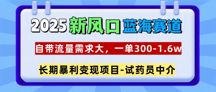 2025新风口蓝海赛道，一单300~1.6w，自带流量需求大，试药员中介多客网创-网创项目资源站-副业项目-创业项目-搞钱项目多客网创