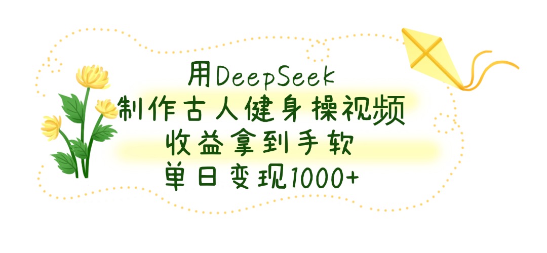 用DeepSeek制作古人健身操视频，单日变现1000+，收益拿到手软多客网创-网创项目资源站-副业项目-创业项目-搞钱项目多客网创