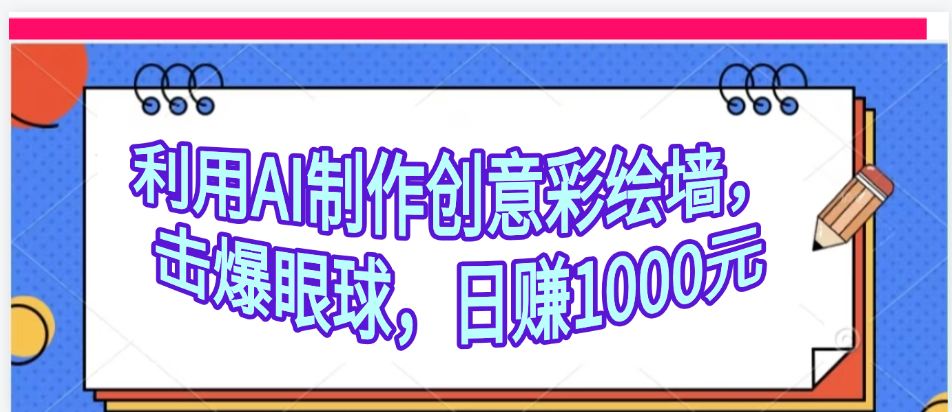 利用AI制作创意彩绘墙，流量200万，日变现1000元多客网创-网创项目资源站-副业项目-创业项目-搞钱项目多客网创