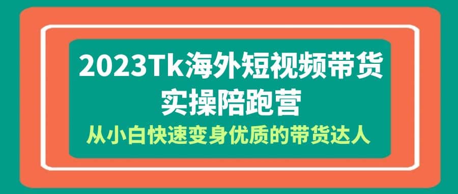 2023-Tk海外短视频带货-实操陪跑营，从小白快速变身优质的带货达人多客网创-网创项目资源站-副业项目-创业项目-搞钱项目多客网创