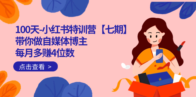 100天-小红书特训营【七期】带你做自媒体博主 每月多赚4位数  IP账号全指南多客网创-网创项目资源站-副业项目-创业项目-搞钱项目多客网创