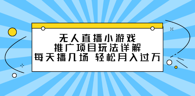 无人直播小游戏推广项目玩法详解【视频课程】多客网创-网创项目资源站-副业项目-创业项目-搞钱项目多客网创