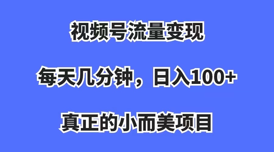 视频号流量变现，每天几分钟，收入100+，真正的小而美项目多客网创-网创项目资源站-副业项目-创业项目-搞钱项目多客网创