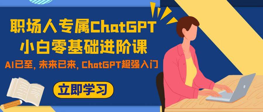 职场人专属ChatGPT小白零基础进阶课，AI已至，未来已来，ChatGPT超强入门多客网创-网创项目资源站-副业项目-创业项目-搞钱项目多客网创