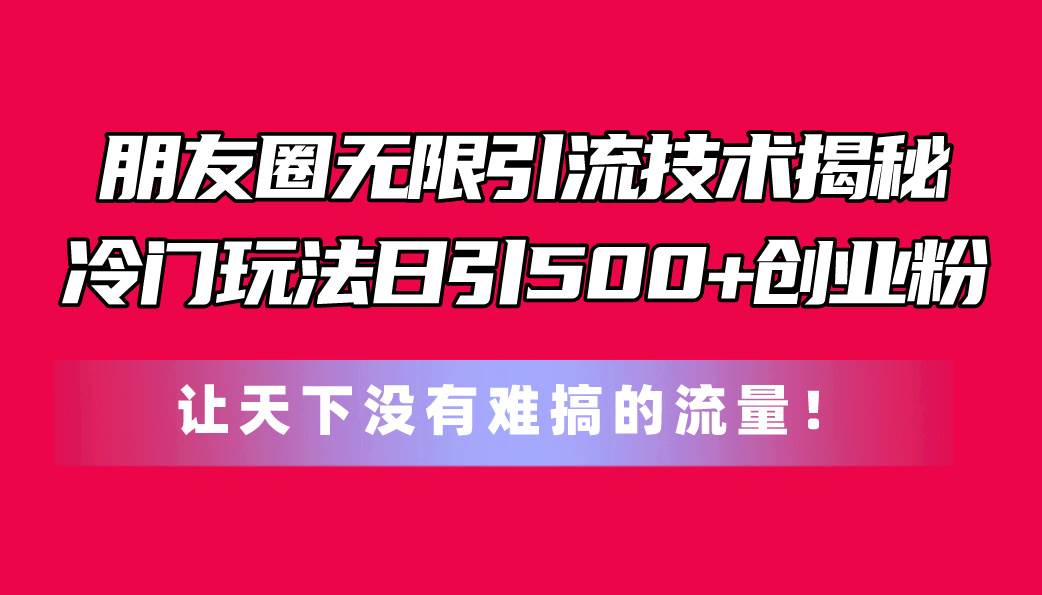 朋友圈无限引流技术揭秘，一个冷门玩法日引500+创业粉，让天下没有难搞…多客网创-网创项目资源站-副业项目-创业项目-搞钱项目多客网创