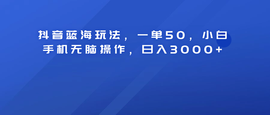 抖音蓝海玩法，一单50！小白手机无脑操作，日入3000+多客网创-网创项目资源站-副业项目-创业项目-搞钱项目多客网创