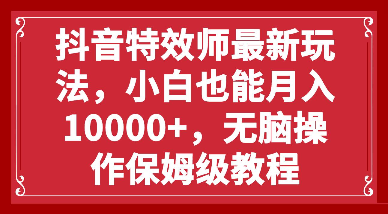 抖音特效师最新玩法，小白也能月入10000+，无脑操作保姆级教程多客网创-网创项目资源站-副业项目-创业项目-搞钱项目多客网创
