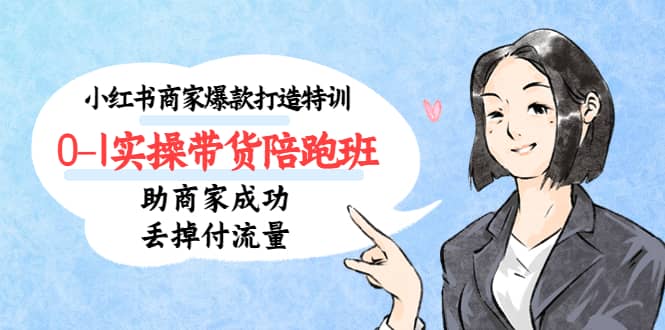 小红书商家爆款打造特训（14期）0-1实操带货陪跑班，助商家成功丢掉付流量多客网创-网创项目资源站-副业项目-创业项目-搞钱项目多客网创