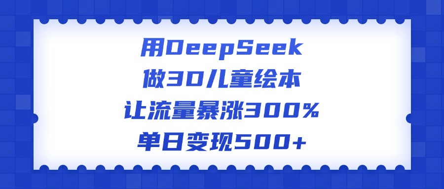 用DeepSeek做3D儿童绘本，让流量暴涨300%，单日变现500+多客网创-网创项目资源站-副业项目-创业项目-搞钱项目多客网创