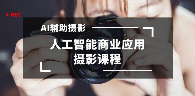 2024年AI辅助摄影人工智能商业应用摄影课程（37节课）多客网创-网创项目资源站-副业项目-创业项目-搞钱项目多客网创