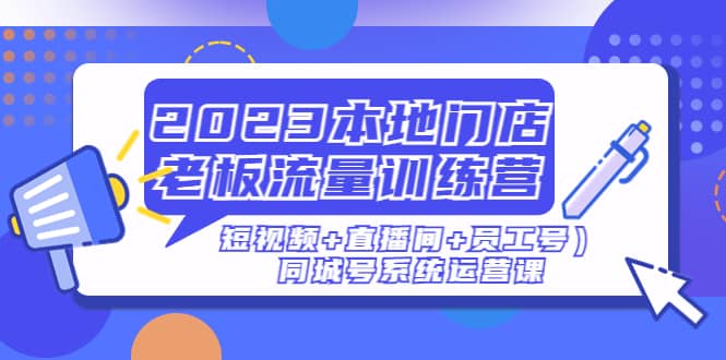 2023本地门店老板流量训练营(短视频+直播间+员工号)同城号系统运营课多客网创-网创项目资源站-副业项目-创业项目-搞钱项目多客网创