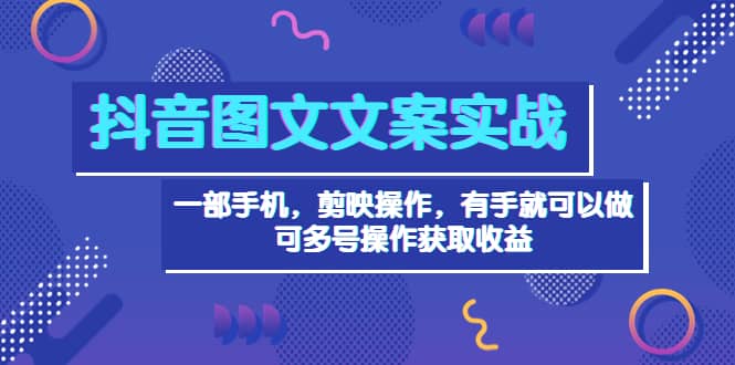 抖音图文毒文案实战：一部手机 剪映操作 有手就能做，单号日入几十 可多号多客网创-网创项目资源站-副业项目-创业项目-搞钱项目多客网创