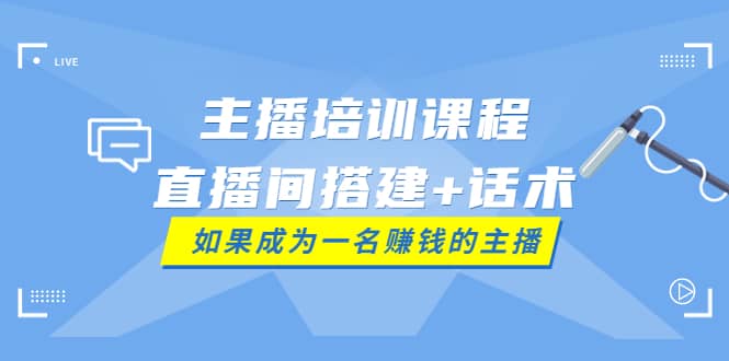 主播培训课程：直播间搭建+话术，如何快速成为一名赚钱的主播多客网创-网创项目资源站-副业项目-创业项目-搞钱项目多客网创