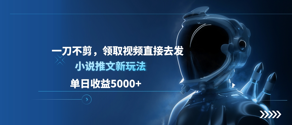 单日收益5000+，小说推文新玩法，一刀不剪，领取视频直接去发多客网创-网创项目资源站-副业项目-创业项目-搞钱项目多客网创
