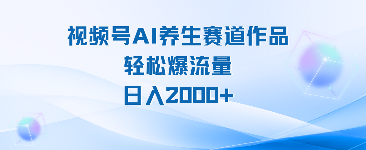 视频号AI养生赛道玩法，轻松爆流量，日入2000+多客网创-网创项目资源站-副业项目-创业项目-搞钱项目多客网创