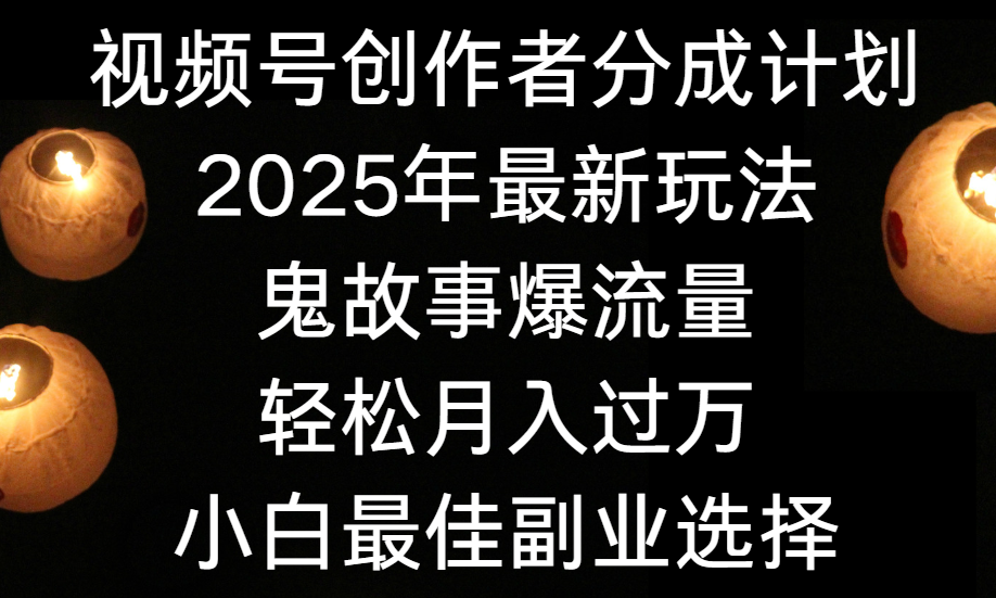 视频号创作者分成计划,2025年最新玩法鬼故事爆流量,小白轻松上手,副业的绝佳选择,轻松月入过万多客网创-网创项目资源站-副业项目-创业项目-搞钱项目多客网创