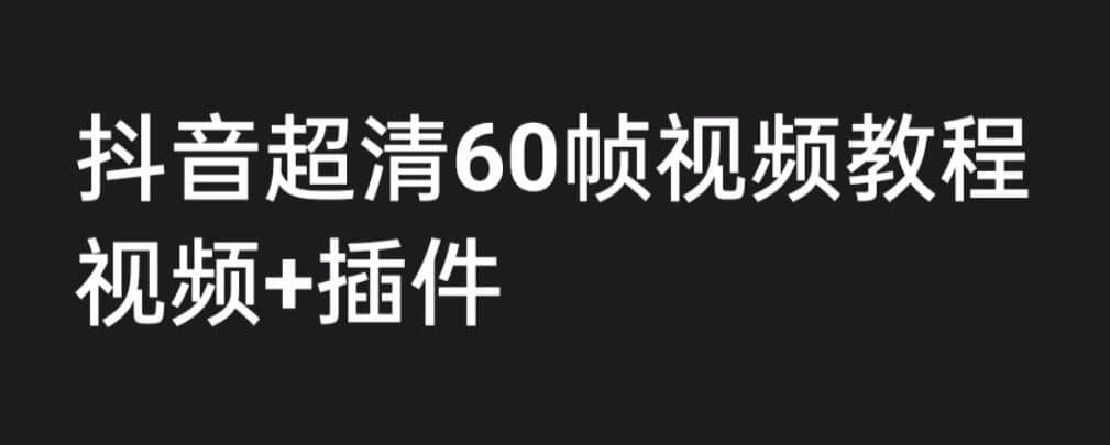 外面收费2300的抖音高清60帧视频教程，学会如何制作视频（教程+插件）多客网创-网创项目资源站-副业项目-创业项目-搞钱项目多客网创