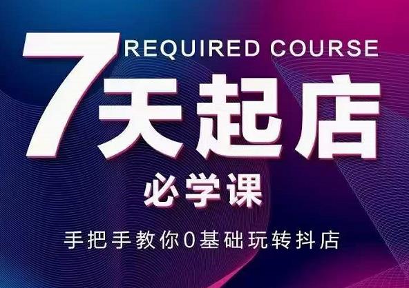 抖音小店7天起店必学课，手把手教你0基础玩转抖店多客网创-网创项目资源站-副业项目-创业项目-搞钱项目多客网创