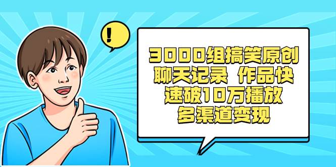 3000组搞笑原创聊天记录 作品快速破10万播放 多渠道变现多客网创-网创项目资源站-副业项目-创业项目-搞钱项目多客网创