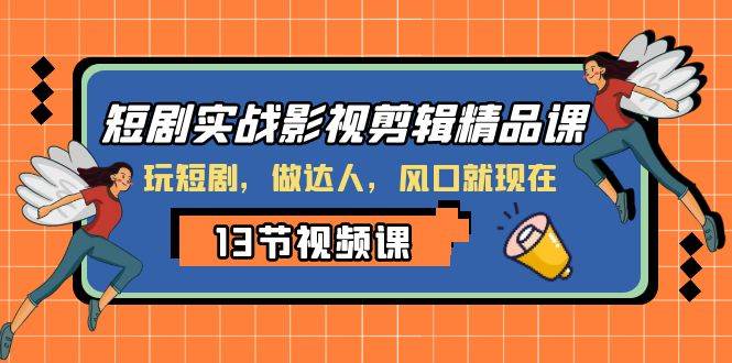 短剧实战影视剪辑精品课，玩短剧，做达人，风口就现在多客网创-网创项目资源站-副业项目-创业项目-搞钱项目多客网创