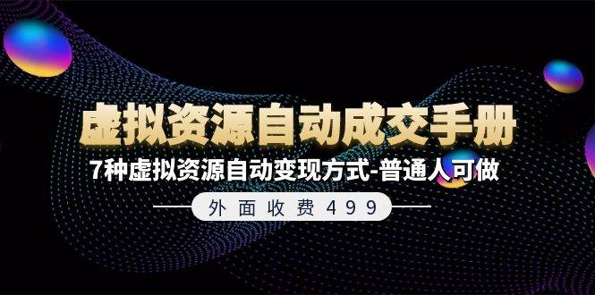 外面收费499《虚拟资源自动成交手册》7种虚拟资源自动变现方式-普通人可做多客网创-网创项目资源站-副业项目-创业项目-搞钱项目多客网创