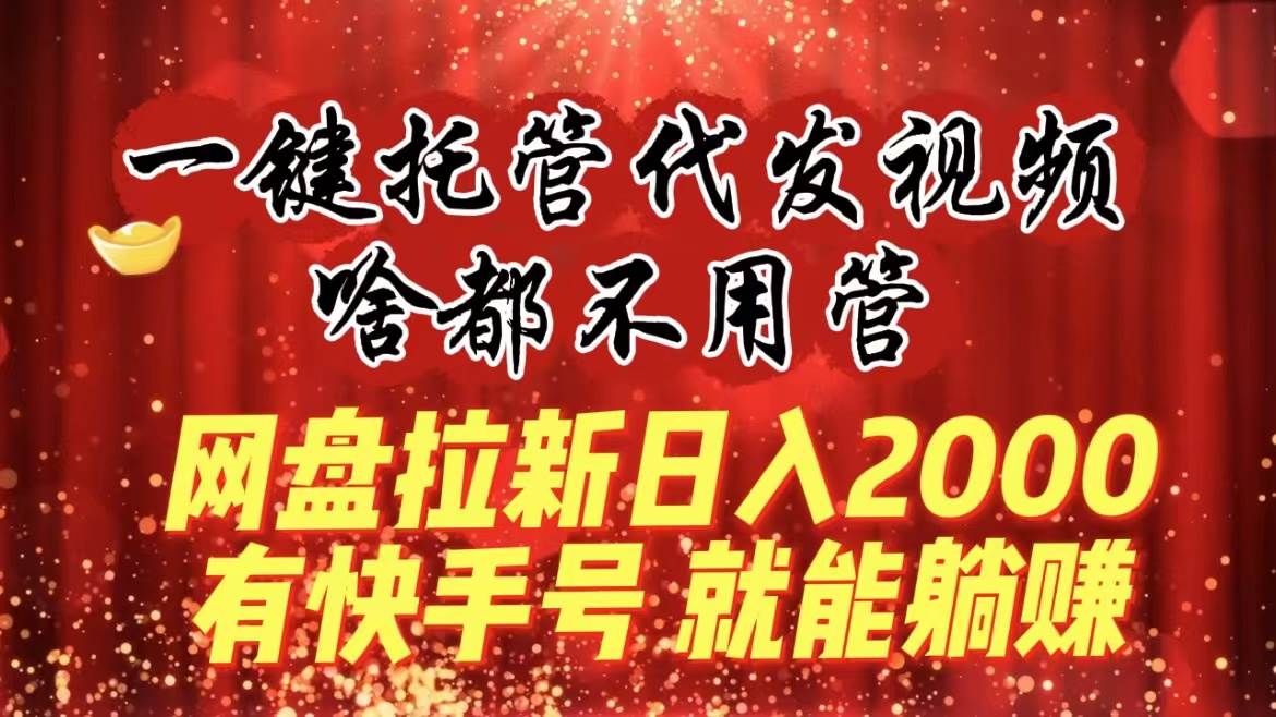 一键托管代发视频,啥都不用管,网盘拉新日入2000+,有快手号就能躺赚多客网创-网创项目资源站-副业项目-创业项目-搞钱项目多客网创