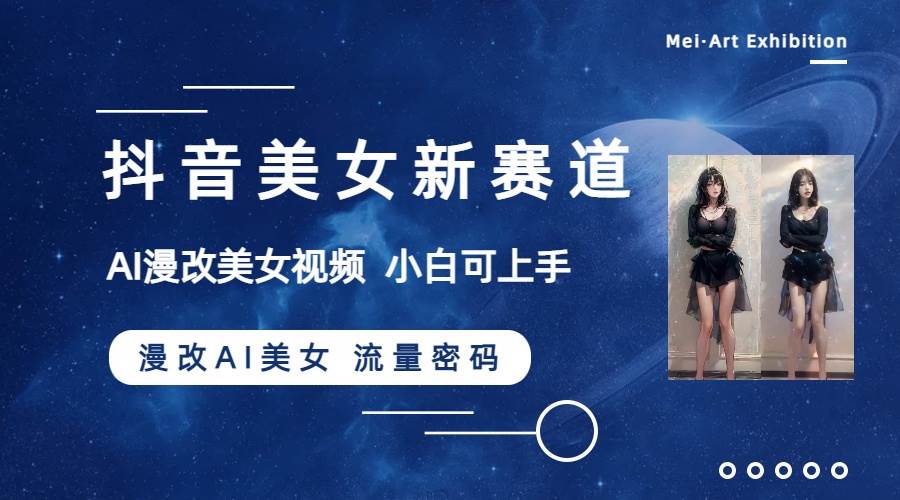 抖音美女新赛道-漫改AI美女流量密码，5分钟制作视频，新手一周涨万粉多客网创-网创项目资源站-副业项目-创业项目-搞钱项目多客网创