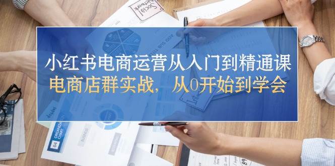 小红书电商运营从入门到精通课，电商店群实战，从0开始到学会多客网创-网创项目资源站-副业项目-创业项目-搞钱项目多客网创