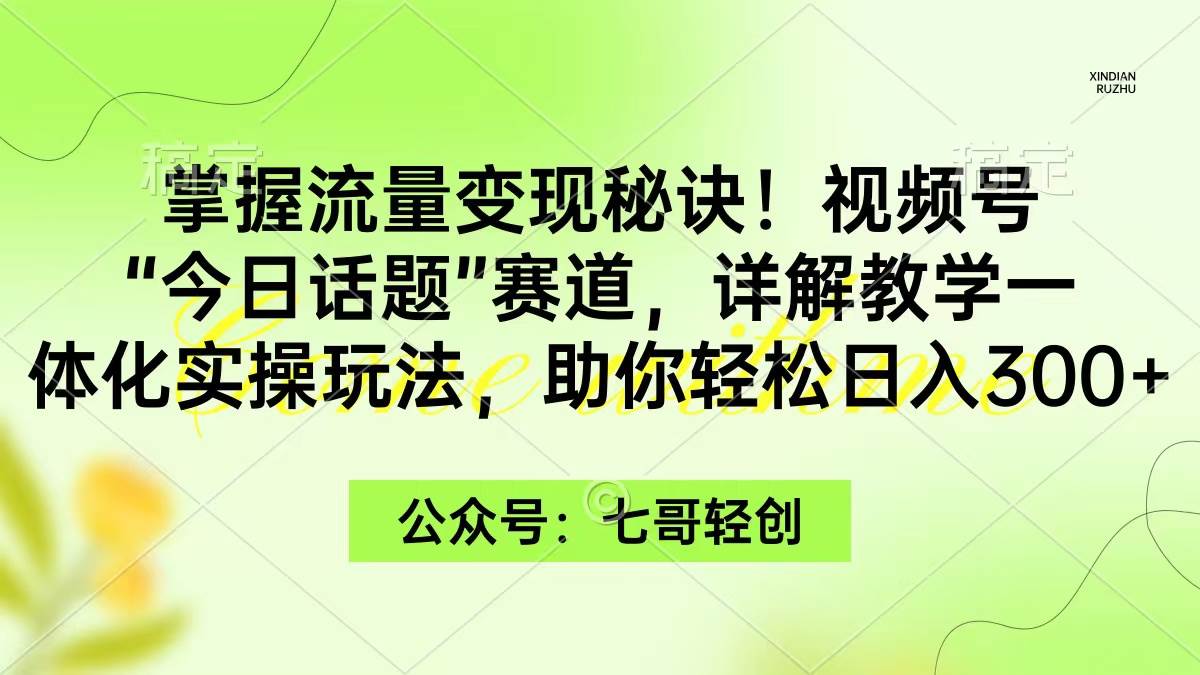 掌握流量变现秘诀！视频号“今日话题”赛道，一体化实操玩法，助你日入300+多客网创-网创项目资源站-副业项目-创业项目-搞钱项目多客网创
