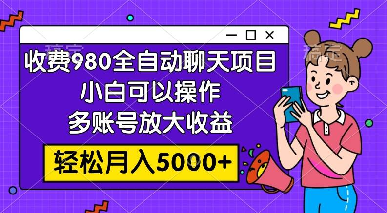 收费980的全自动聊天玩法，小白可以操作，多账号放大收益，轻松月入5000+多客网创-网创项目资源站-副业项目-创业项目-搞钱项目多客网创